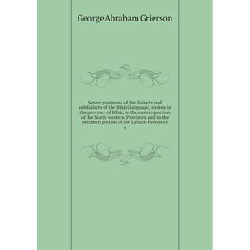 

Книга Seven grammars of the dialects and subdialects of the Bihárí language, spoken in the province of Bihár, in the eastern portion of the North-west