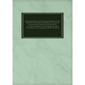 

Книга Testimony taken by the Subcommittee on the Tariff of the Senate Committee on Finance in connection with the bill H.R. 9051, to reduce taxation a