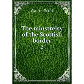 

Книга The minstrelsy of the Scottish border 2. Walter Scott