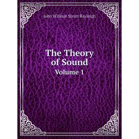 

Книга The Theory of Sound Volume 1. John William Strutt Rayleigh