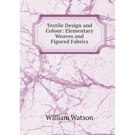 

Книга Textile Design and Colour: Elementary Weaves and Figured Fabrics. William Watson