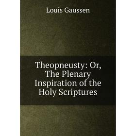 

Книга Theopneusty: Or, The Plenary Inspiration of the Holy Scriptures. Louis Gaussen