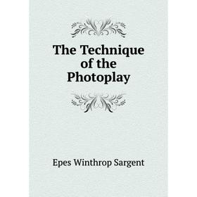 

Книга The Technique of the Photoplay. Epes Winthrop Sargent