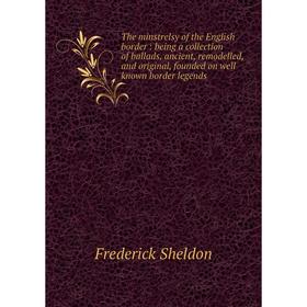 

Книга The minstrelsy of the English border: being a collection of ballads, ancient, remodelled, and original, founded on well known border legends. Fr