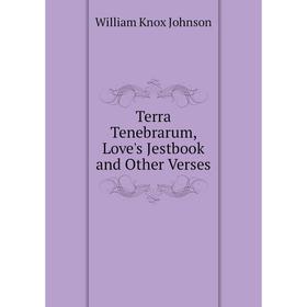 

Книга Terra Tenebrarum, Love's Jestbook and Other Verses. William Knox Johnson