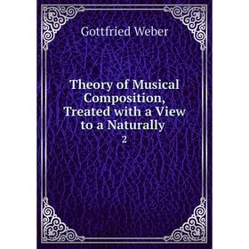 

Книга Theory of Musical Composition, Treated with a View to a Naturally. 2. Gottfried Weber