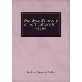 

Книга Woodward's record of horticulture for. v.2 1867. Andrew Samuel Fuller