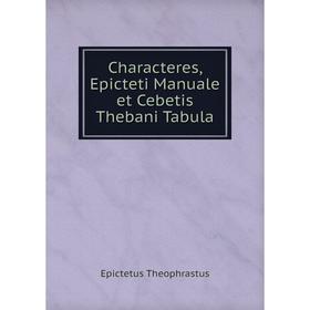 

Книга Characteres, Epicteti Manuale et Cebetis Thebani Tabula. Epictetus Theophrastus