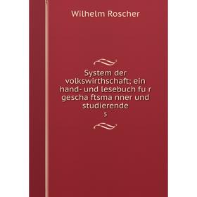 

Книга System der volkswirthschaft; ein hand- und lesebuch für geschäftsmänner und studierende 5. Wilhelm Roscher