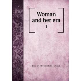 

Книга Woman and her era 1. Eliza Woodson Burhans Farnham