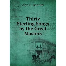 

Книга Thirty Sterling Songs by the Great Masters. Alys E. Bentley