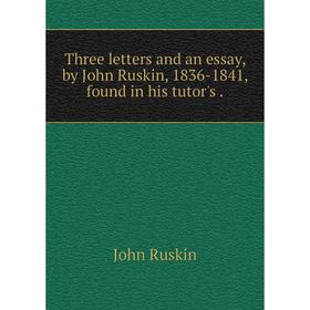 

Книга Three letters and an essay, by John Ruskin, 1836-1841, found in his tutor's. John Ruskin