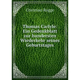 

Книга Thomas Carlyle: Ein Gedenkblatt zur hundersten Wiederkehr seines Geburtstages. Christian Rogge