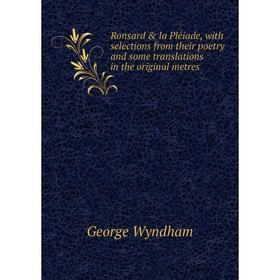 

Книга Ronsard la Pléiade, with selections from their poetry and some translations in the original metres. George Wyndham