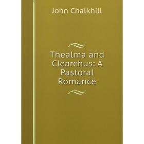 

Книга Thealma and Clearchus: A Pastoral Romance. John Chalkhill