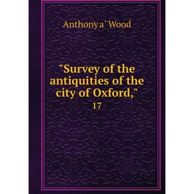 

Книга Survey of the antiquities of the city of Oxford, 17. Anthony à Wood