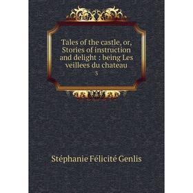 

Книга Tales of the castle, or, Stories of instruction and delight: being Les veillees du chateau 3. Stéphanie Félicité Genlis