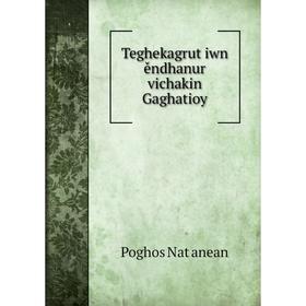 

Книга Teghekagrutʻiwn ěndhanur vichakin Gaghatioy. Poghos Natʻanean