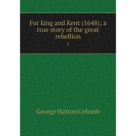 

Книга For king and Kent (1648); a true story of the great rebellion 1. George Hatton Colomb