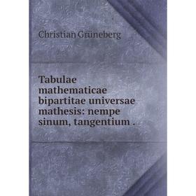 

Книга Tabulae mathematicae bipartitae universae mathesis: nempe sinum, tangentium. Christian Grüneberg