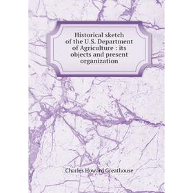 

Книга Historical sketch of the U.S. Department of Agriculture: its objects and present organization. Charles Howard Greathouse