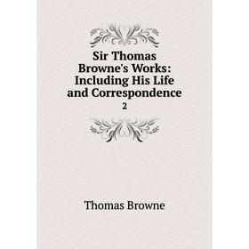 

Книга Sir Thomas Browne's Works: Including His Life and Correspondence 2. Thomas Browne