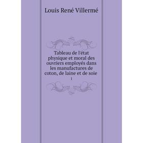 

Книга Tableau de l'état physique et moral des ouvriers employés dans les manufactures de coton, de laine et de soie 1. Louis René Villermé