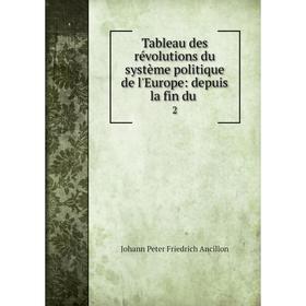 

Книга Tableau des révolutions du système politique de l'Europe: depuis la fin du. 2. Johann Peter Friedrich Ancillon