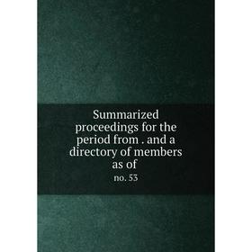 

Книга Summarized proceedings for the period from. and a directory of members as of. no. 53