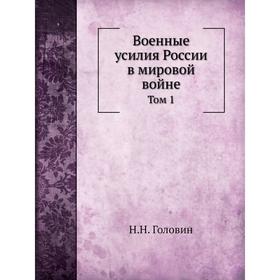 

Военные усилия России в мировой войне Том 1. Н. Н. Головин