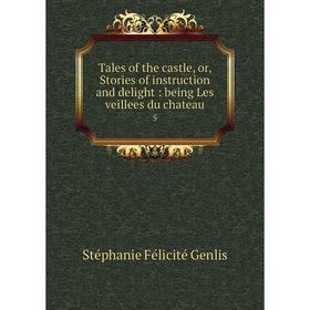 

Книга Tales of the castle, or, Stories of instruction and delight: being Les veillees du chateau 5. Stéphanie Félicité Genlis