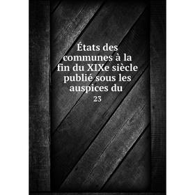 

Книга États des communes à la fin du XIXe siècle publié sous les auspices du. 23