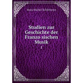 

Книга Studien zur Geschichte der Französischen Musik 1. Hans Michel Schletterer