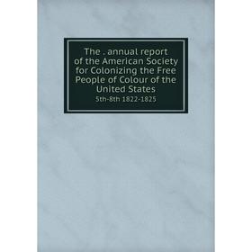 

Книга The. annual report of the American Society for Colonizing the Free People of Colour of the United States 5th-8th 1822-1825