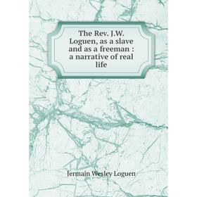 

Книга The Rev. J.W. Loguen, as a slave and as a freeman: a narrative of real life. Jermain Wesley Loguen