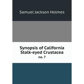 

Книга Synopsis of California Stalk-eyed Crustacea no. 7. Samuel Jackson Holmes