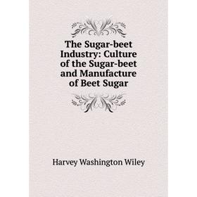 

Книга The Sugar-beet Industry: Culture of the Sugar-beet and Manufacture of Beet Sugar. Harvey Washington Wiley