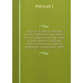 

Книга Carta de El-Rei D. Manuel ao Rei Catholico, narrando-lhe as viagens portuguezas á India desde 1500 até 1505, reimpressa sobre o prototypo romano