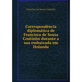 

Книга Correspondência diplomática de Francisco de Sousa Coutinho durante a sua embaixada em Holanda. Francisco de Sousa Coutinho