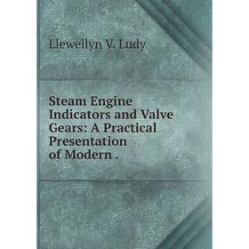 

Книга Steam Engine Indicators and Valve Gears: A Practical Presentation of Modern. Llewellyn V. Ludy