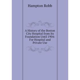 

Книга A History of the Boston City Hospital from Its Foundation Until 1904: For Hospital and Private Use