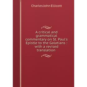 

Книга A critical and grammatical commentary on St. Paul's Epistle to the Galatians: with a revised translation. C. J. Ellicott