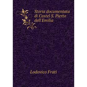 

Книга Storia documentata di Castel S. Pierto dell'Emilia. Lodovico Frati