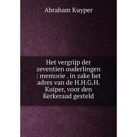

Книга Het vergrijp der zeventien ouderlingen: memorie. in zake het adres van de H.H.G.H. Kuiper, voor den Kerkeraad gesteld. Abraham Kuyper