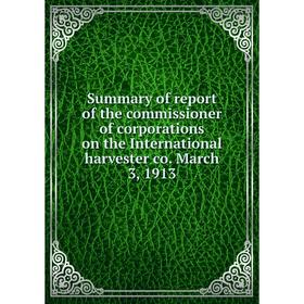 

Книга Summary of report of the commissioner of corporations on the International harvester co. March 3, 1913