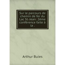 

Книга Sur le parcours de chemin de fer du Lac St.-Jean: 2ème conférence faite à la. Arthur Buies