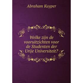 

Книга Welke zijn de vooruitzichten voor de Studenten der Urije Universiteit. Abraham Kuyper