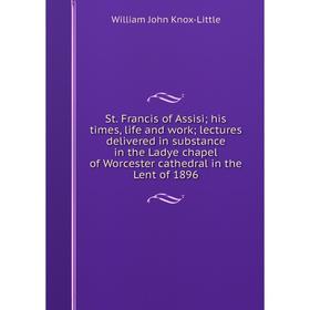 

Книга St. Francis of Assisi; his times, life and work; lectures delivered in substance in the Ladye chapel of Worcester cathedral in the Lent of 1896.