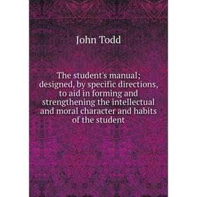 

Книга The student's manual; designed, by specific directions, to aid in forming and strengthening the intellectual and moral character and habits of t