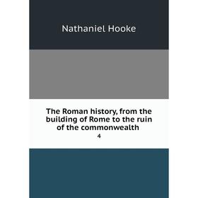 

Книга The Roman history, from the building of Rome to the ruin of the commonwealth 4. Nathaniel Hooke